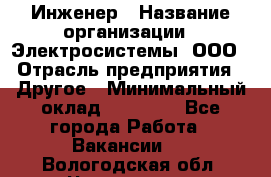 Инженер › Название организации ­ Электросистемы, ООО › Отрасль предприятия ­ Другое › Минимальный оклад ­ 30 000 - Все города Работа » Вакансии   . Вологодская обл.,Череповец г.